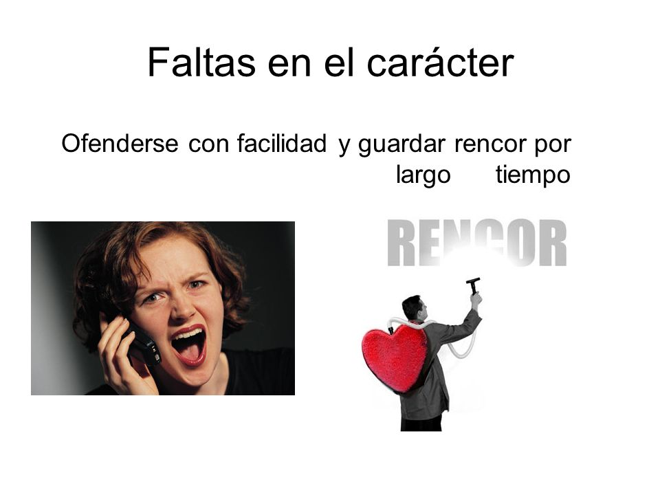 Faltas en el carácter Ofenderse con facilidad y guardar rencor por largo tiempo