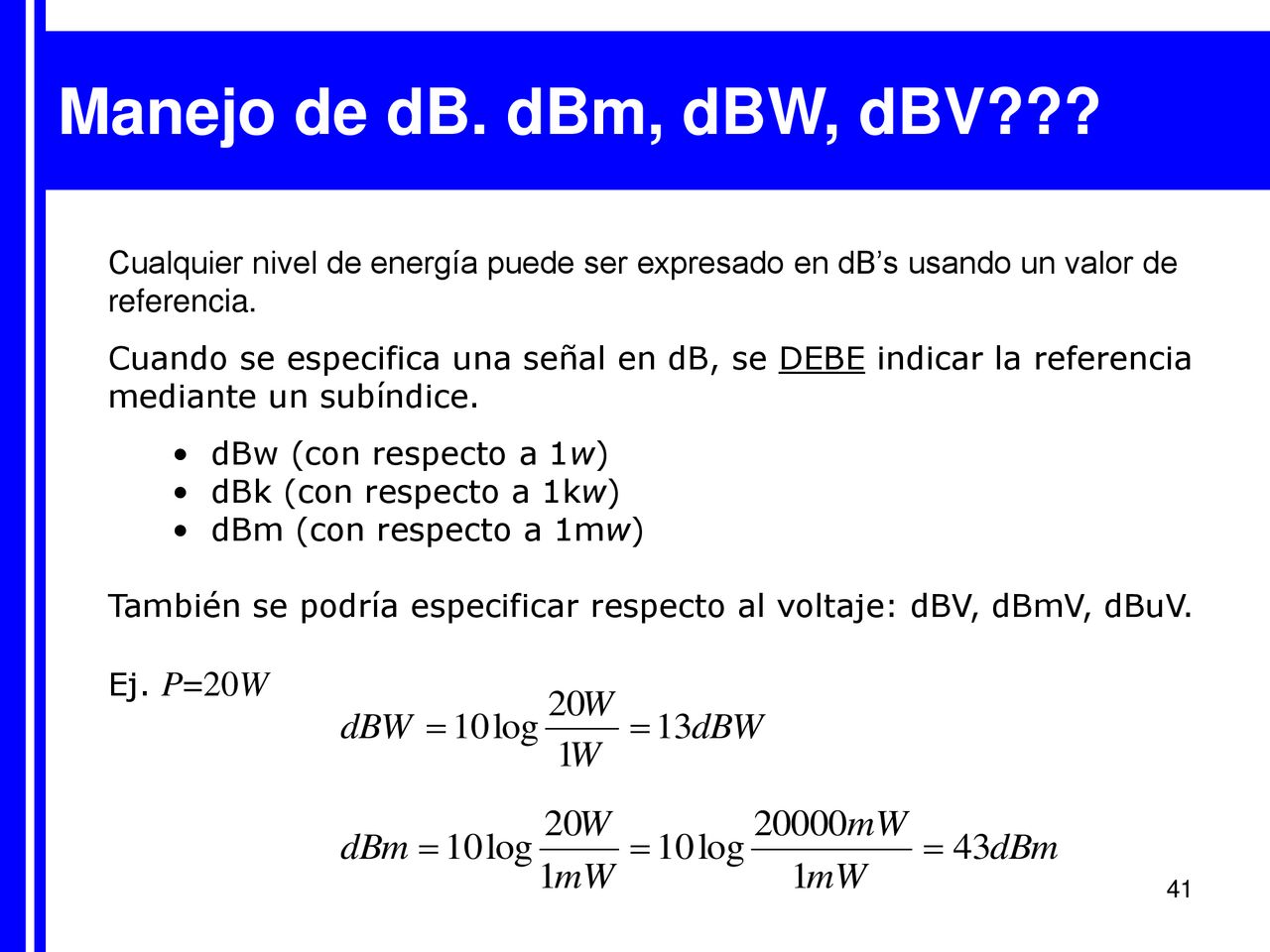Manejo de dB. dBm, dBW, dBV Cualquier nivel de energía puede ser expresado en dB’s usando un valor de referencia.