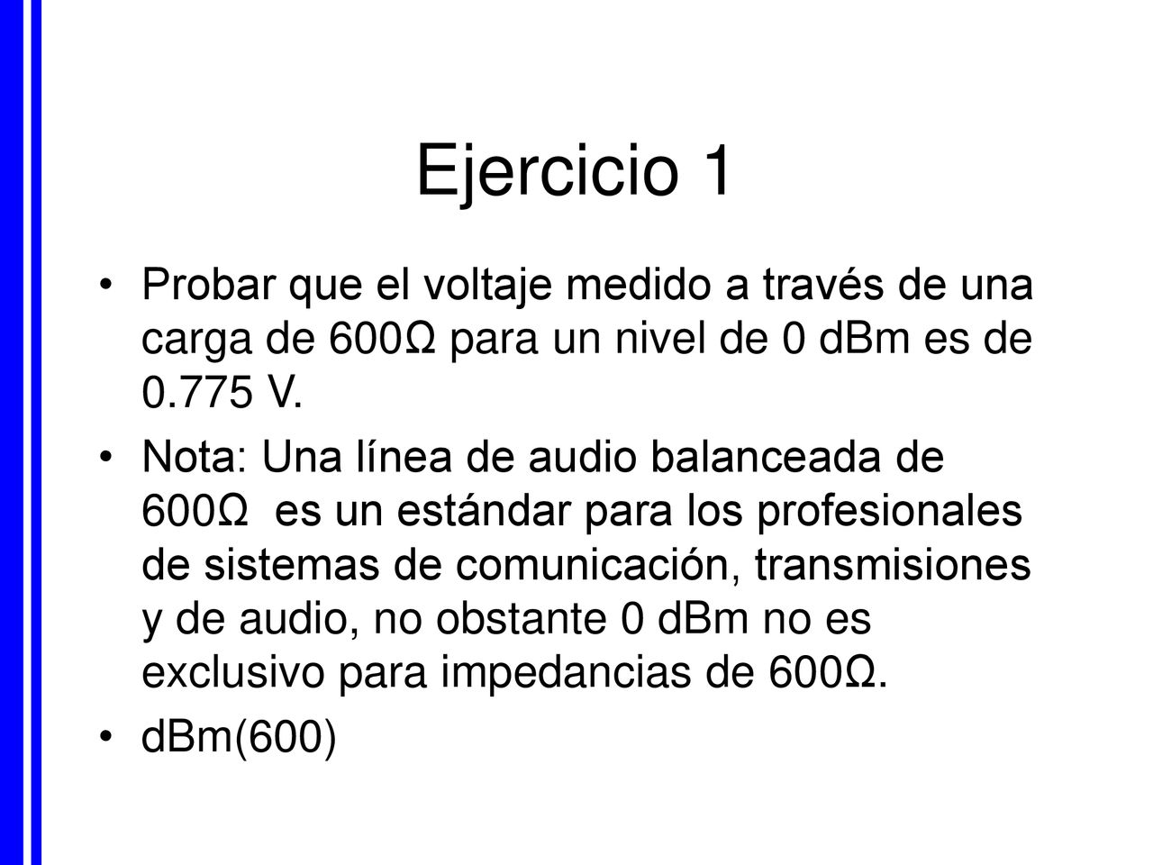 Ejercicio 1 Probar que el voltaje medido a través de una carga de 600Ω para un nivel de 0 dBm es de V.