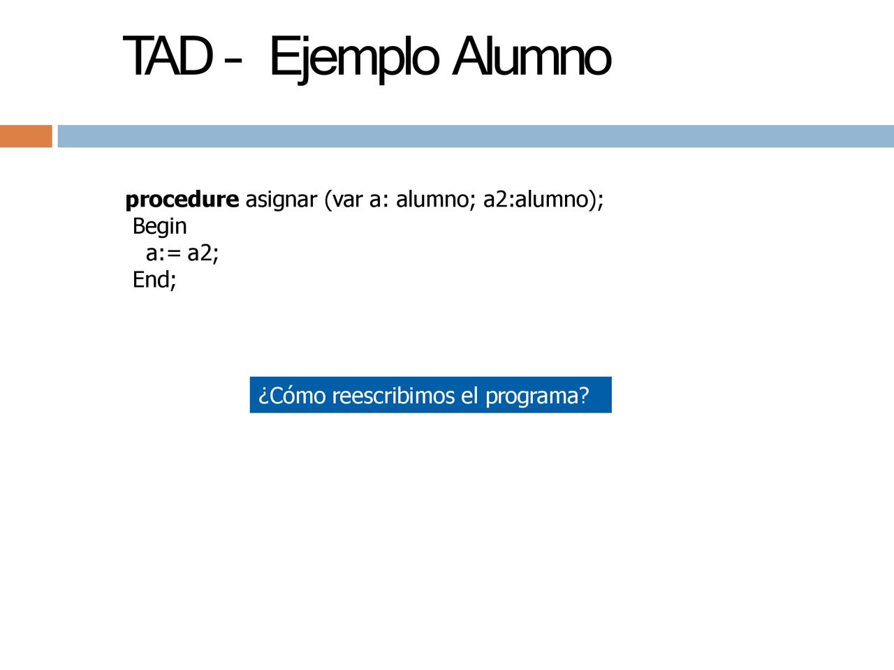 TAD – Ejemplo Alumno procedure asignar (var a: alumno; a2:alumno);