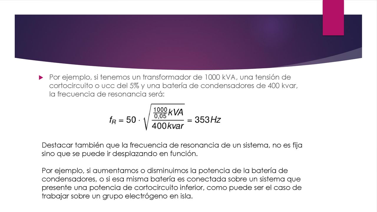 Por ejemplo, si tenemos un transformador de 1000 kVA, una tensión de cortocircuito o ucc del 5% y una batería de condensadores de 400 kvar, la frecuencia de resonancia será:
