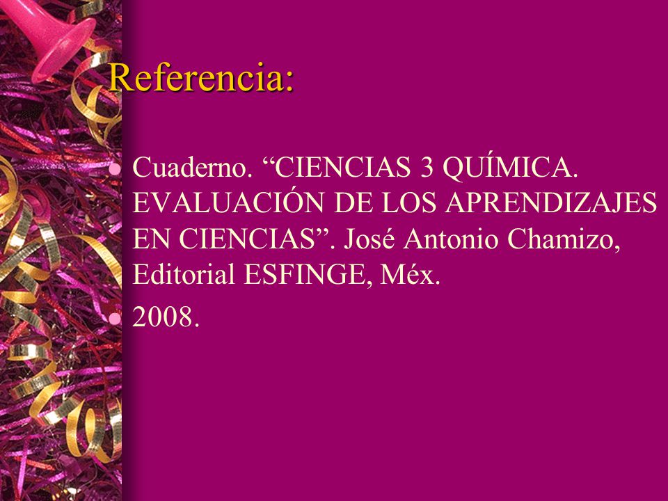 Referencia: Cuaderno. CIENCIAS 3 QUÍMICA. EVALUACIÓN DE LOS APRENDIZAJES EN CIENCIAS . José Antonio Chamizo, Editorial ESFINGE, Méx.