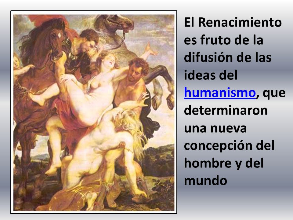 El Renacimiento es fruto de la difusión de las ideas del humanismo, que determinaron una nueva concepción del hombre y del mundo