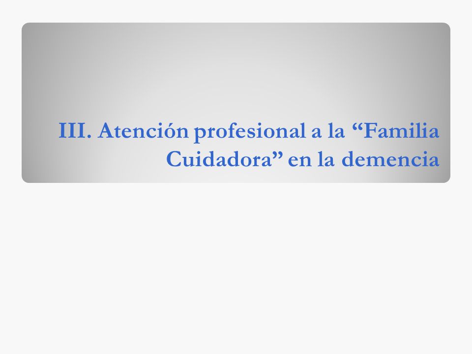 III. Atención profesional a la Familia Cuidadora en la demencia