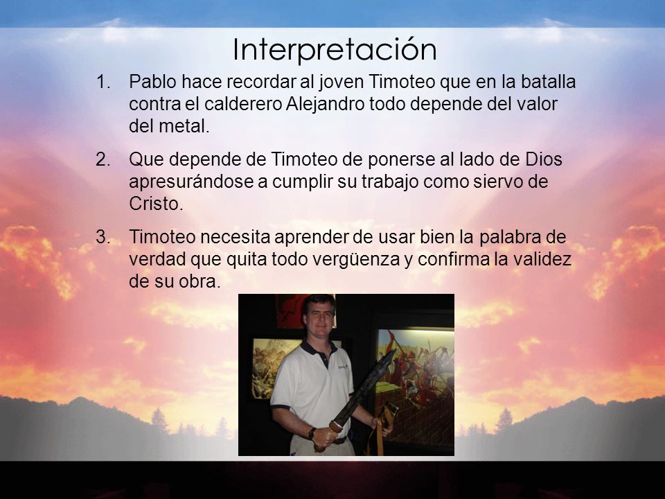 Interpretación Pablo hace recordar al joven Timoteo que en la batalla contra el calderero Alejandro todo depende del valor del metal.