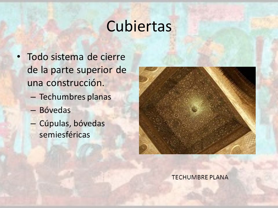 Cubiertas Todo sistema de cierre de la parte superior de una construcción. Techumbres planas. Bóvedas.