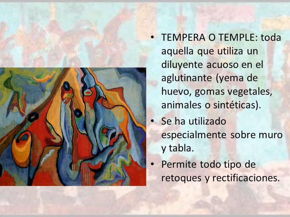 TEMPERA O TEMPLE: toda aquella que utiliza un diluyente acuoso en el aglutinante (yema de huevo, gomas vegetales, animales o sintéticas).