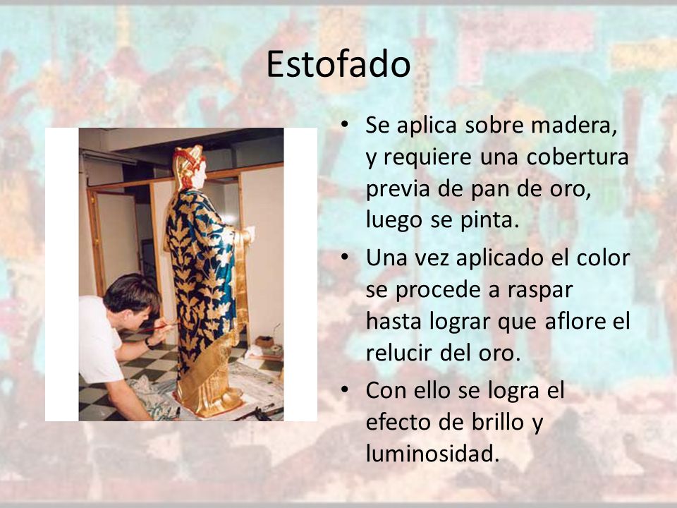 Estofado Se aplica sobre madera, y requiere una cobertura previa de pan de oro, luego se pinta.