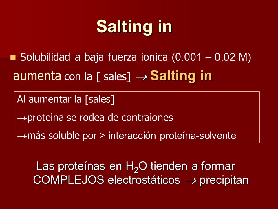 Salting in Solubilidad a baja fuerza ionica (0.001 – 0.02 M) aumenta con la [ sales]  Salting in.