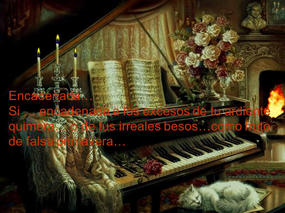Encadenada… Si … encadenada a los excesos de tu ardiente quimera… o de tus irreales besos…como fruto de falsa primavera…