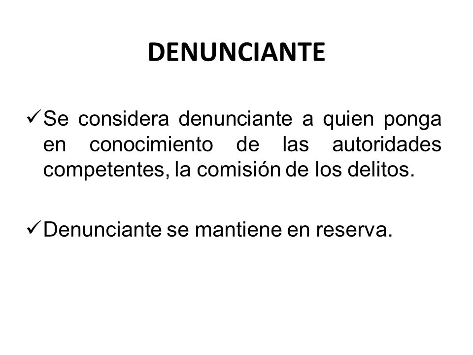 DENUNCIANTE Se considera denunciante a quien ponga en conocimiento de las autoridades competentes, la comisión de los delitos.
