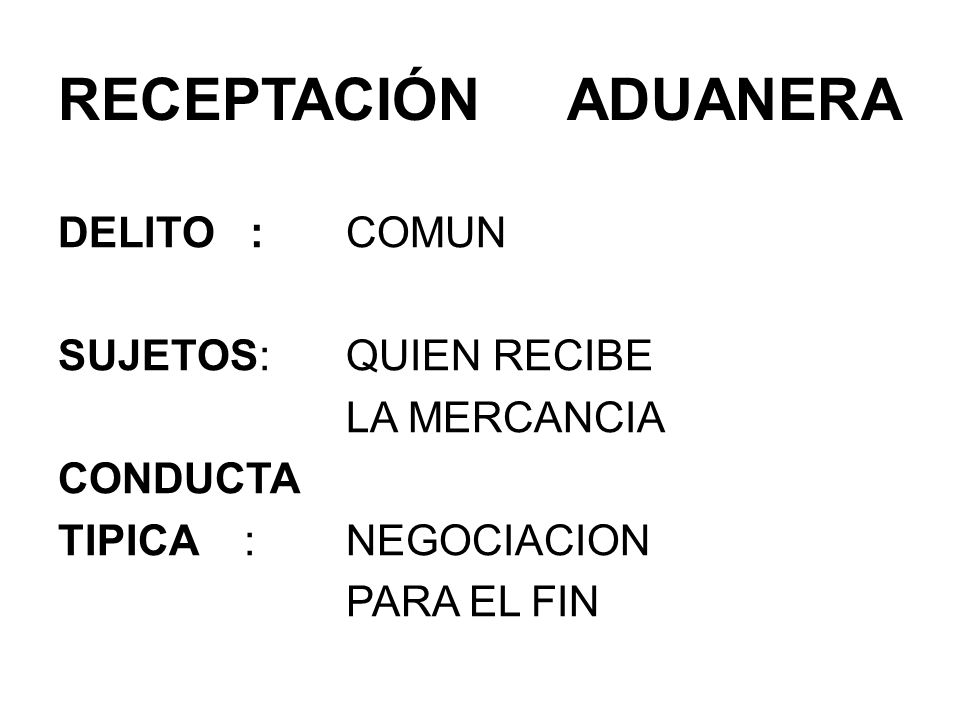 RECEPTACIÓN ADUANERA DELITO : COMUN SUJETOS: QUIEN RECIBE LA MERCANCIA