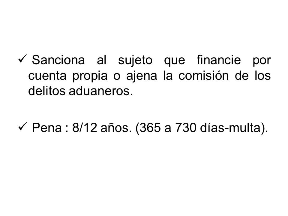 Sanciona al sujeto que financie por cuenta propia o ajena la comisión de los delitos aduaneros.