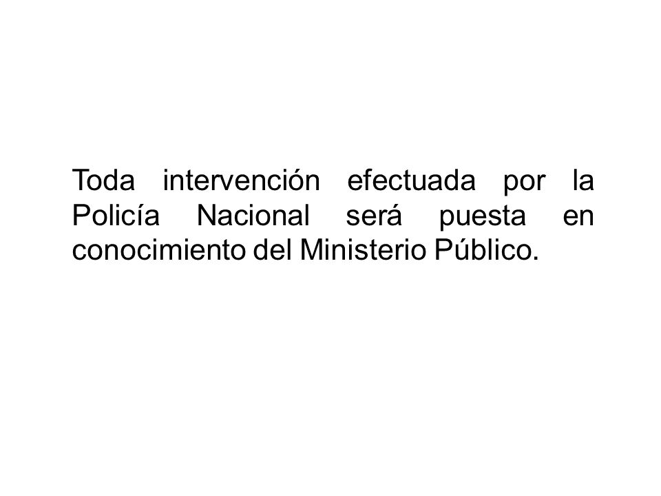 Toda intervención efectuada por la Policía Nacional será puesta en conocimiento del Ministerio Público.