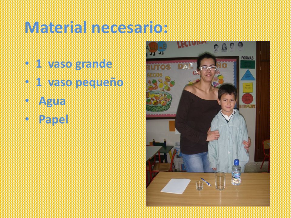 Material necesario: 1 vaso grande 1 vaso pequeño Agua Papel