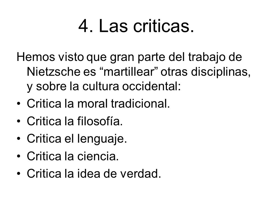 4. Las criticas. Hemos visto que gran parte del trabajo de Nietzsche es martillear otras disciplinas, y sobre la cultura occidental: