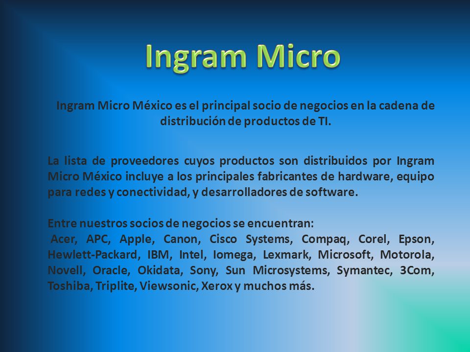 Ingram Micro Ingram Micro México es el principal socio de negocios en la cadena de distribución de productos de TI.