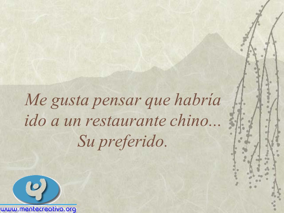 Me gusta pensar que habría ido a un restaurante chino... Su preferido.