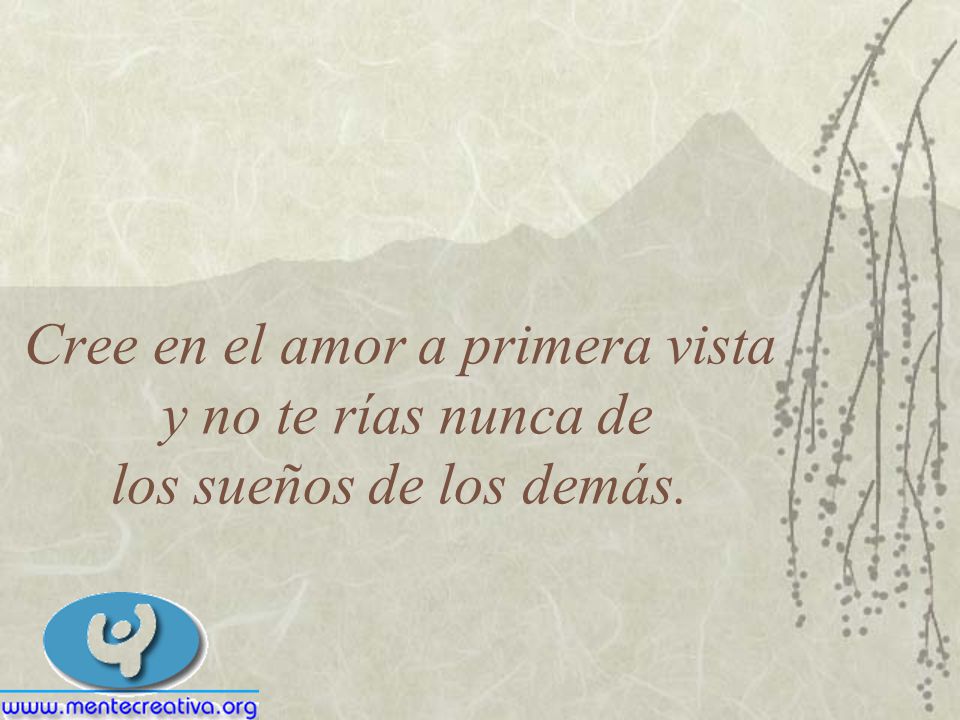 Cree en el amor a primera vista y no te rías nunca de los sueños de los demás.