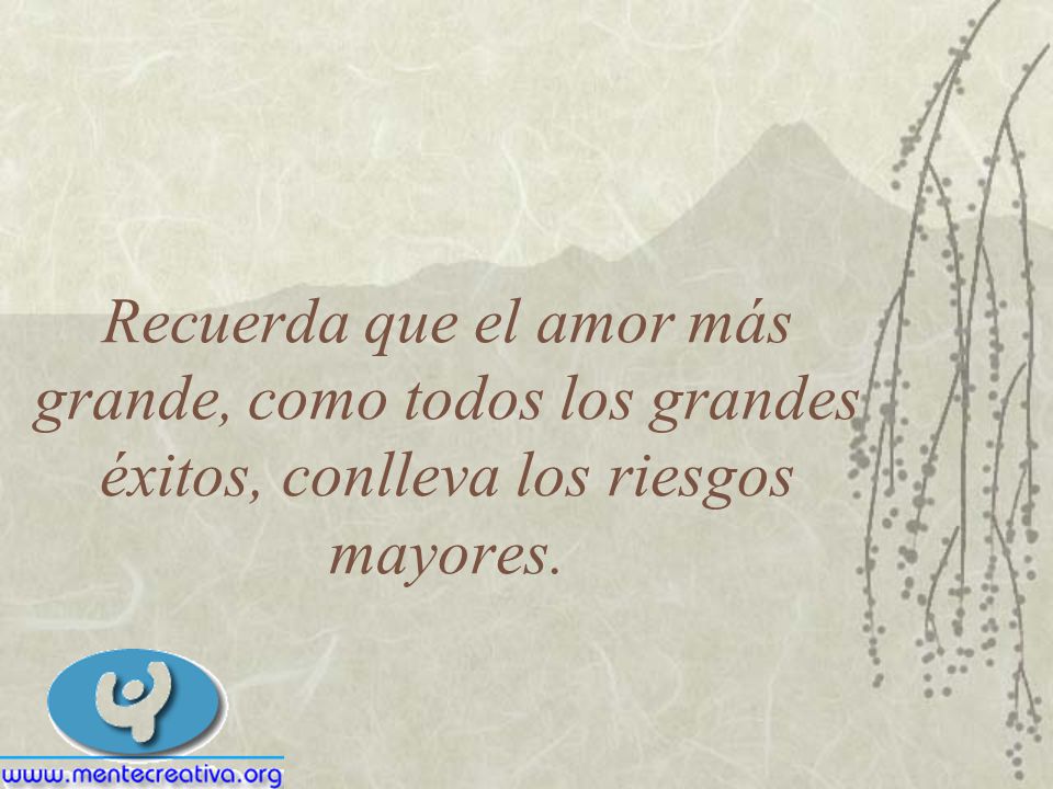 Recuerda que el amor más grande, como todos los grandes éxitos, conlleva los riesgos mayores.