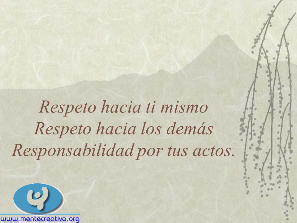 Respeto hacia ti mismo Respeto hacia los demás Responsabilidad por tus actos.
