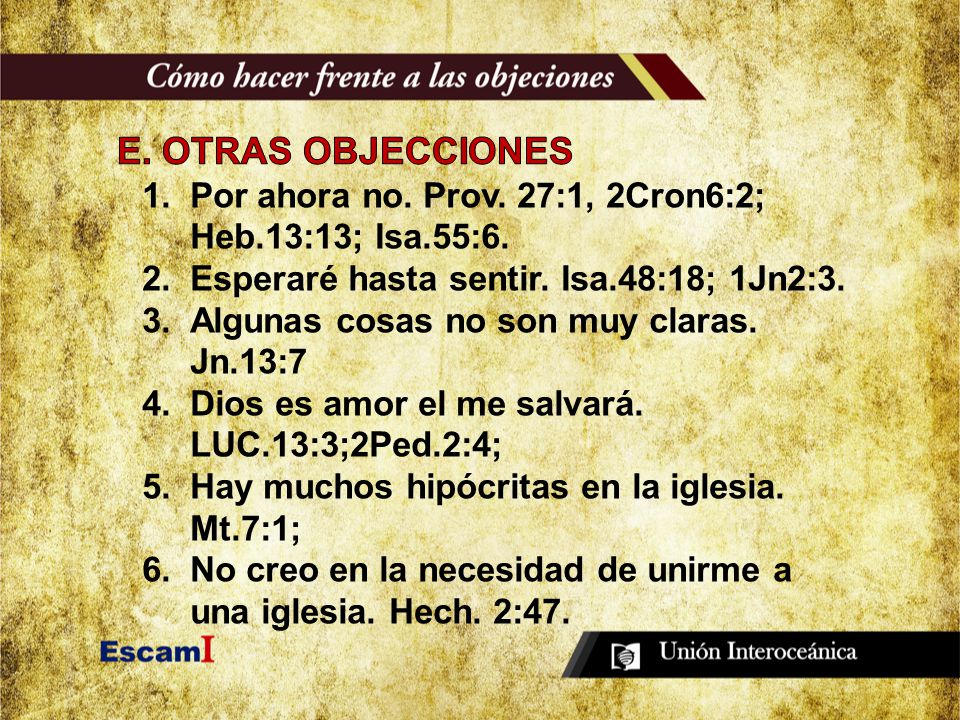 E. OTRAS OBJECCIONES Por ahora no. Prov. 27:1, 2Cron6:2; Heb.13:13; Isa.55:6. Esperaré hasta sentir. Isa.48:18; 1Jn2:3.