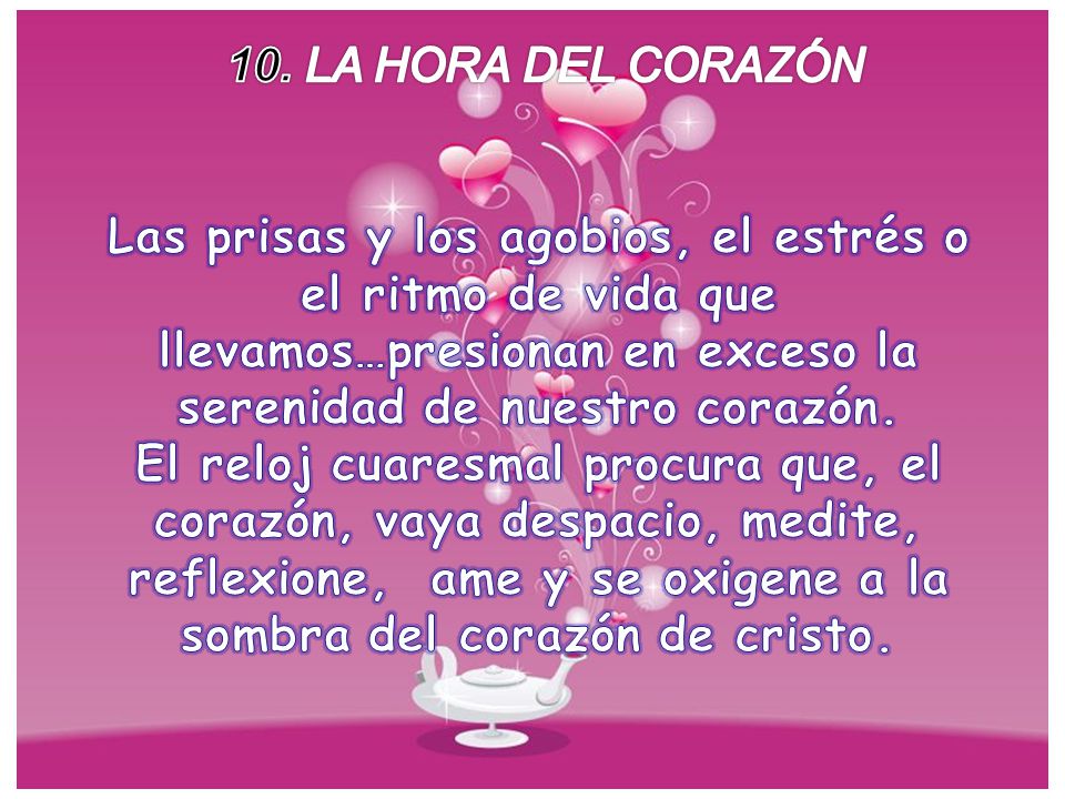 10. LA HORA DEL CORAZÓN Las prisas y los agobios, el estrés o el ritmo de vida que llevamos…presionan en exceso la serenidad de nuestro corazón.