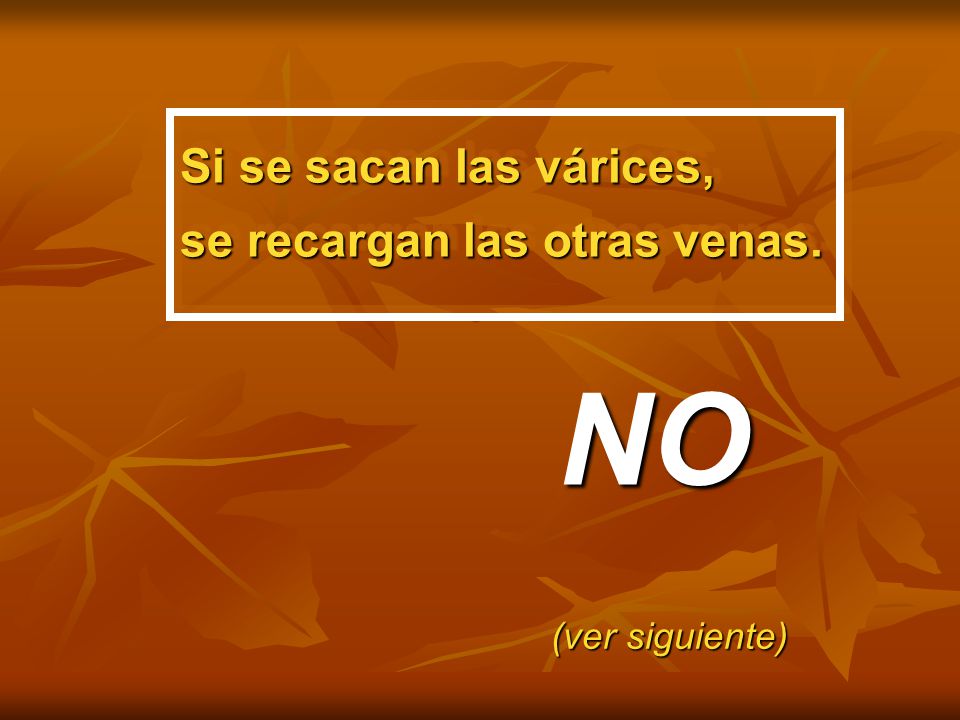 NO Si se sacan las várices, se recargan las otras venas.