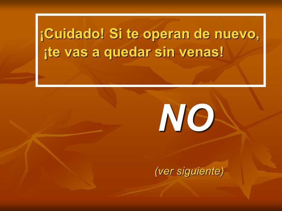 NO ¡Cuidado! Si te operan de nuevo, ¡te vas a quedar sin venas!