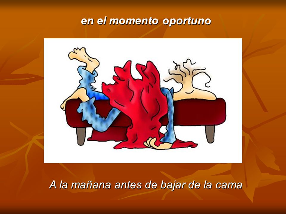 en el momento oportuno A la mañana antes de bajar de la cama