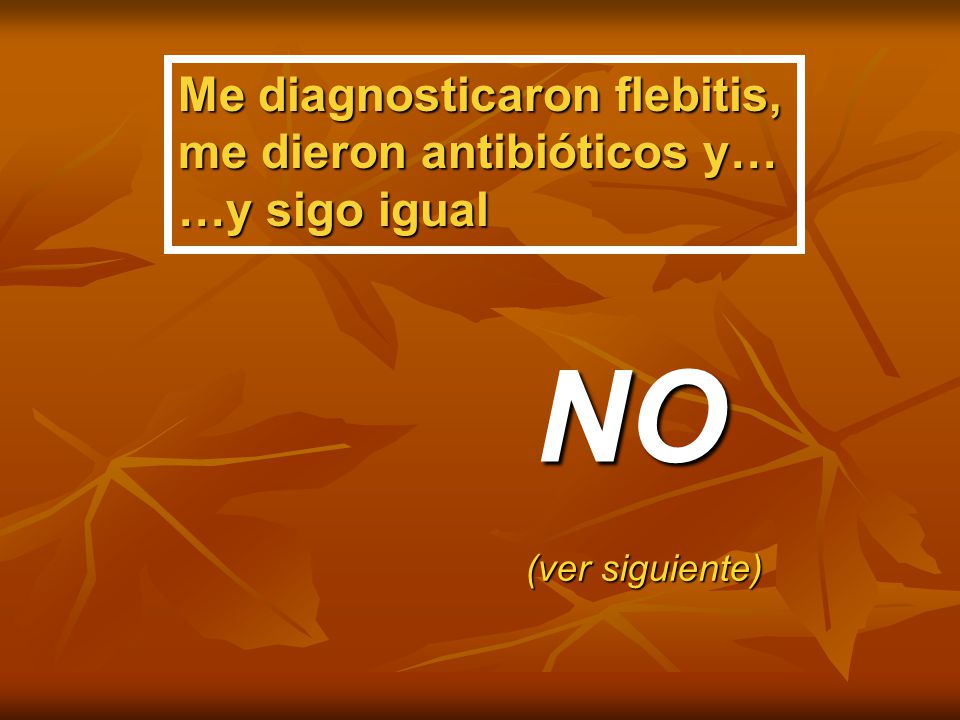 NO Me diagnosticaron flebitis, me dieron antibióticos y… …y sigo igual