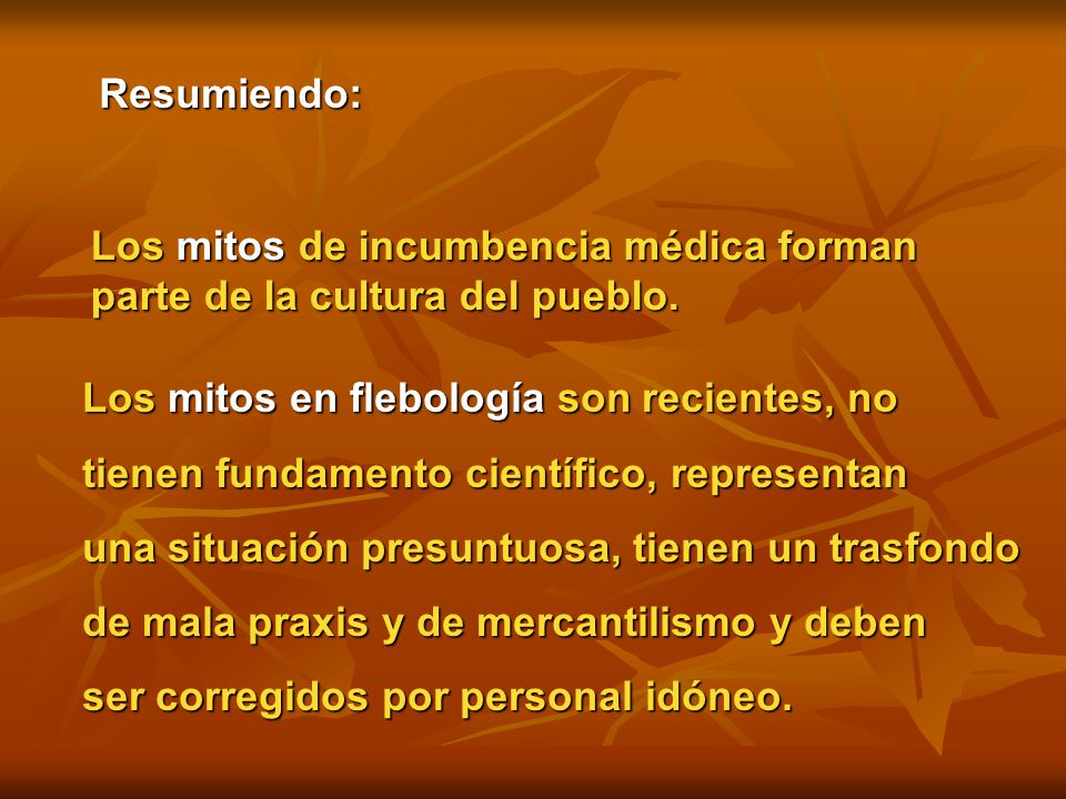 Resumiendo: Los mitos de incumbencia médica forman. parte de la cultura del pueblo. Los mitos en flebología son recientes, no.