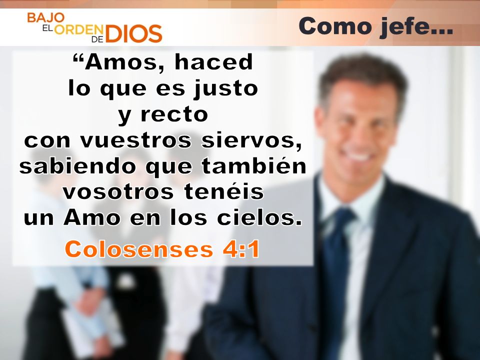 Como jefe… Amos, haced lo que es justo y recto con vuestros siervos, sabiendo que también vosotros tenéis un Amo en los cielos.