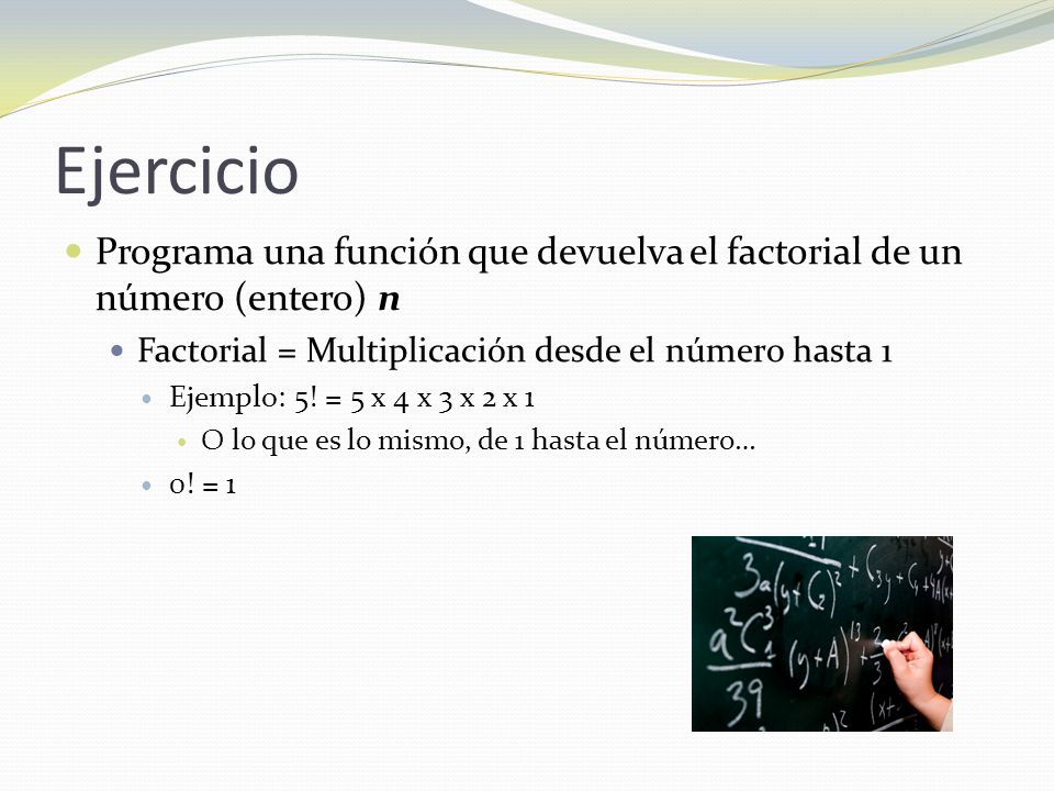 Ejercicio Programa una función que devuelva el factorial de un número (entero) n. Factorial = Multiplicación desde el número hasta 1.