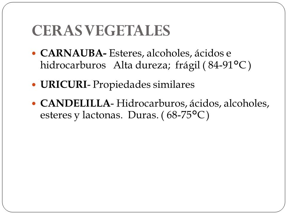 CERAS VEGETALES CARNAUBA- Esteres, alcoholes, ácidos e hidrocarburos Alta dureza; frágil ( 84-91°C )