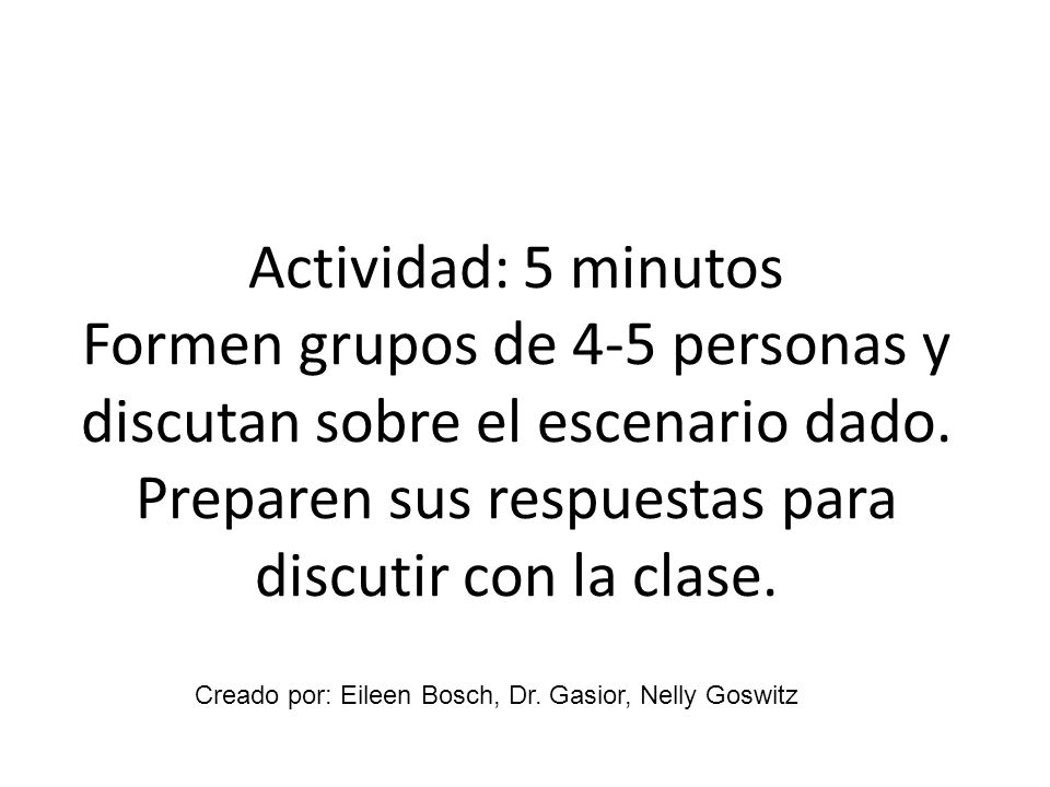 Actividad: 5 minutos Formen grupos de 4-5 personas y discutan sobre el escenario dado. Preparen sus respuestas para discutir con la clase.