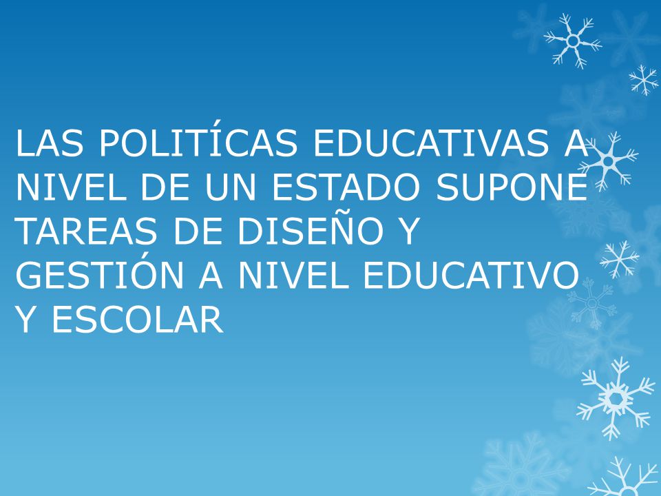 LAS POLITÍCAS EDUCATIVAS A NIVEL DE UN ESTADO SUPONE TAREAS DE DISEÑO Y GESTIÓN A NIVEL EDUCATIVO Y ESCOLAR
