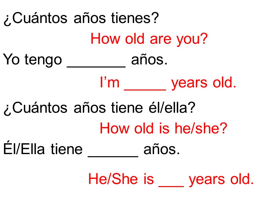 ¿Cuántos años tienes How old are you Yo tengo _______ años. I’m _____ years old. ¿Cuántos años tiene él/ella