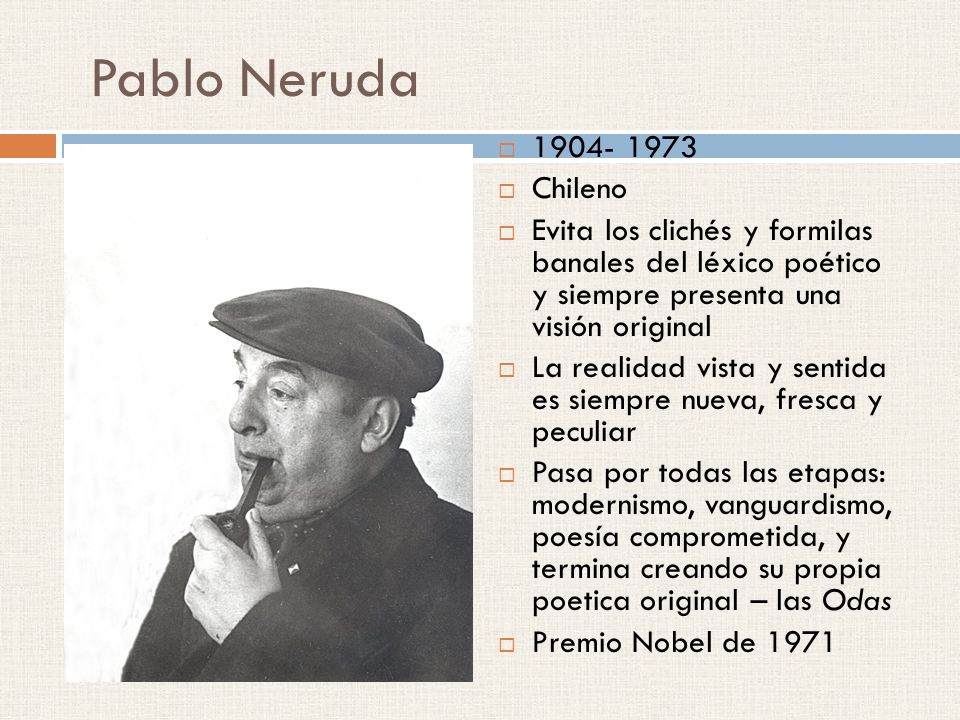 Pablo Neruda Chileno. Evita los clichés y formilas banales del léxico poético y siempre presenta una visión original.