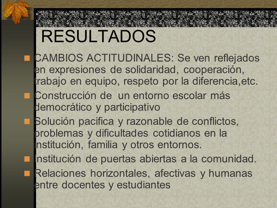 RESULTADOS CAMBIOS ACTITUDINALES: Se ven reflejados en expresiones de solidaridad, cooperación, trabajo en equipo, respeto por la diferencia,etc.