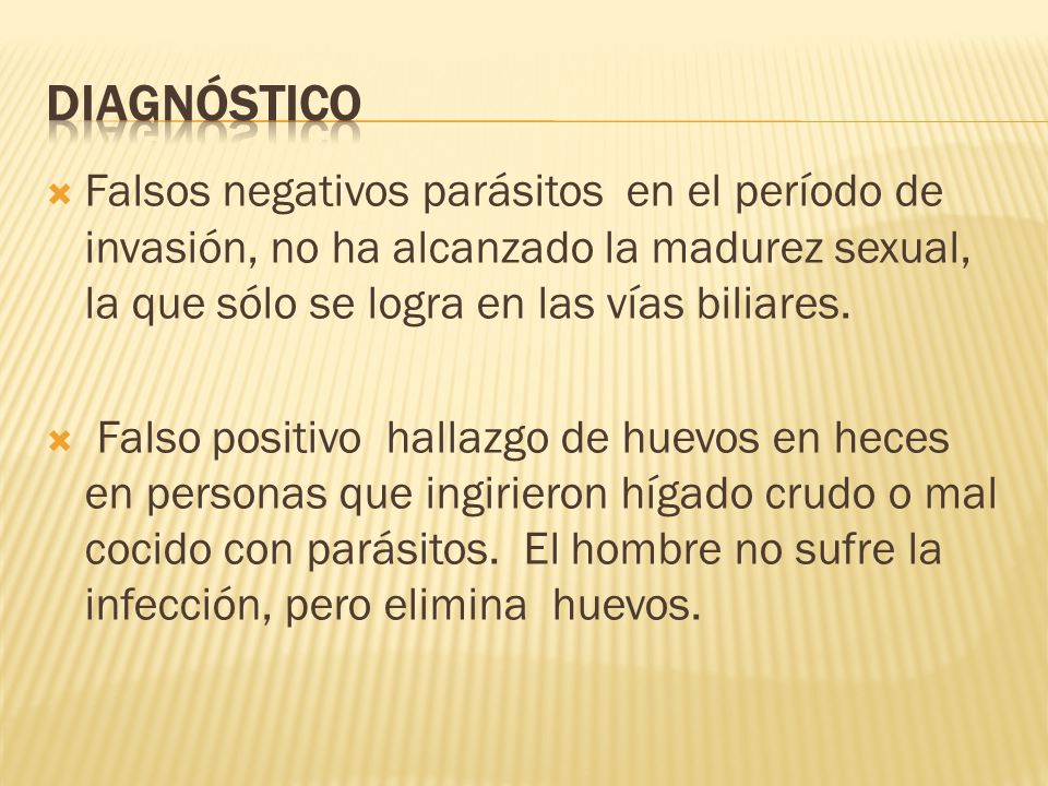Diagnóstico Falsos negativos parásitos en el período de invasión, no ha alcanzado la madurez sexual, la que sólo se logra en las vías biliares.
