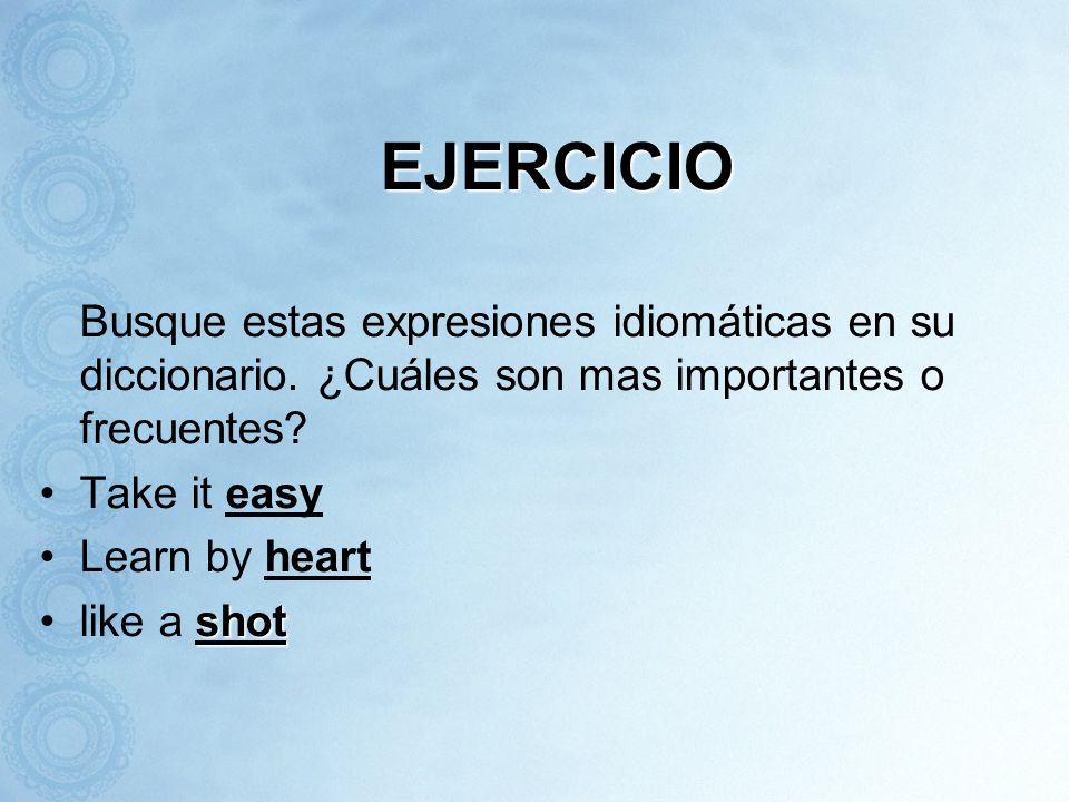 EJERCICIO Busque estas expresiones idiomáticas en su diccionario. ¿Cuáles son mas importantes o frecuentes