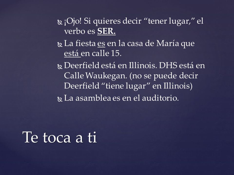 Te toca a ti ¡Ojo! Si quieres decir tener lugar, el verbo es SER.