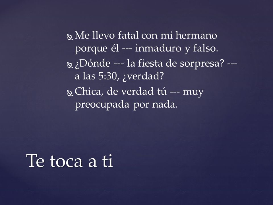 Me llevo fatal con mi hermano porque él --- inmaduro y falso.