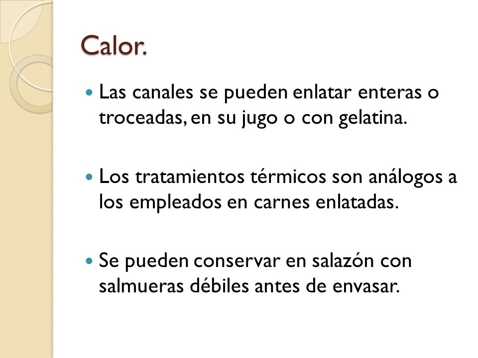 Calor. Las canales se pueden enlatar enteras o troceadas, en su jugo o con gelatina.