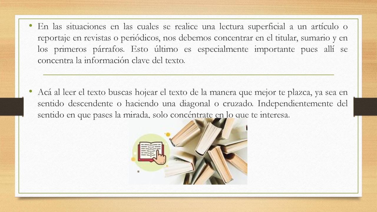 En las situaciones en las cuales se realice una lectura superficial a un artículo o reportaje en revistas o periódicos, nos debemos concentrar en el titular, sumario y en los primeros párrafos. Esto último es especialmente importante pues allí se concentra la información clave del texto.