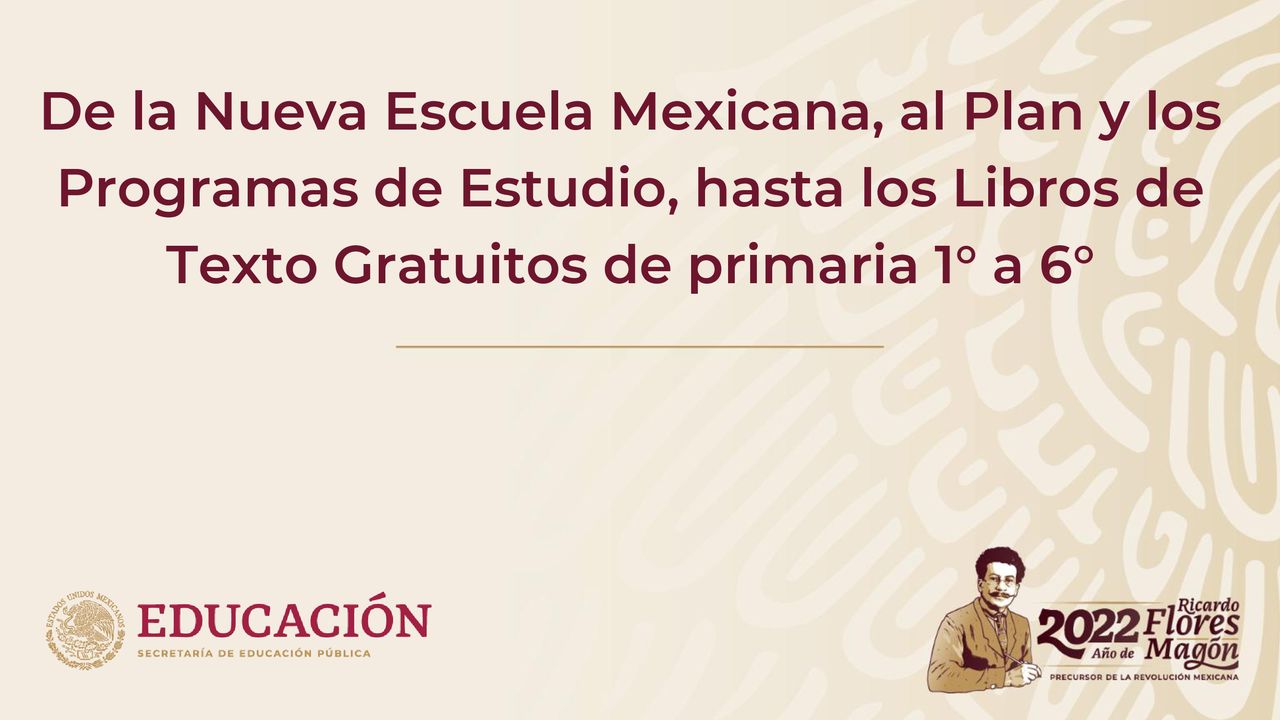 De la Nueva Escuela Mexicana, al Plan y los Programas de Estudio, hasta los Libros de Texto Gratuitos de primaria 1° a 6°