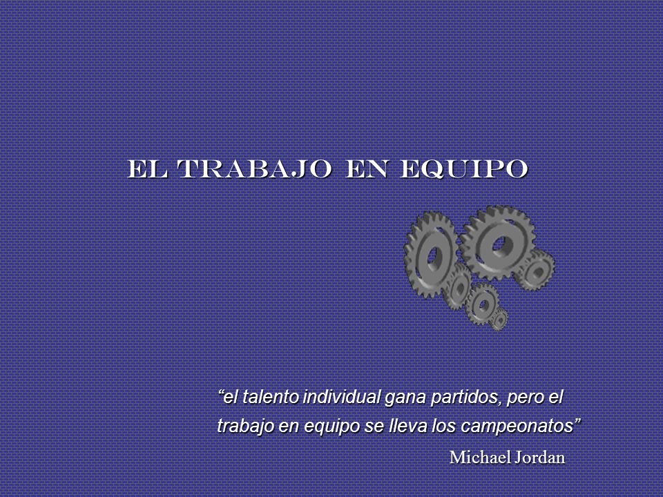 El trabajo en equipo el talento individual gana partidos, pero el trabajo en equipo se lleva los campeonatos Michael Jordan.