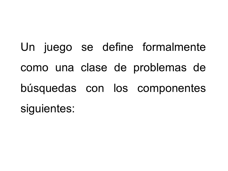 Un juego se define formalmente como una clase de problemas de búsquedas con los componentes siguientes: