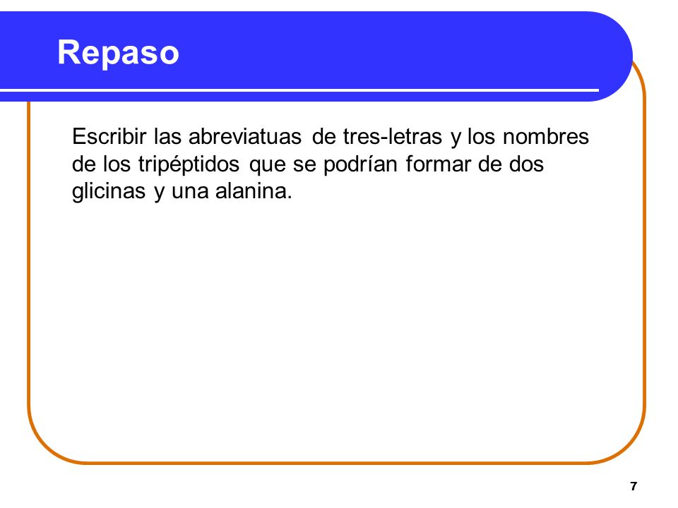 Repaso Escribir las abreviatuas de tres-letras y los nombres de los tripéptidos que se podrían formar de dos glicinas y una alanina.